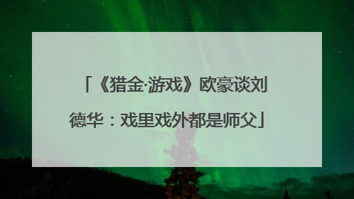 《猎金·游戏》欧豪谈刘德华：戏里戏外都是师父