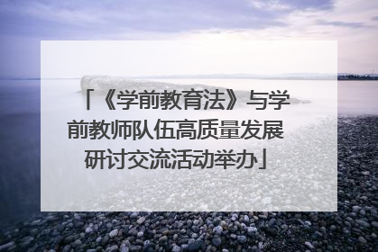 《学前教育法》与学前教师队伍高质量发展研讨交流活动举办