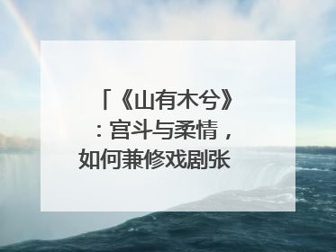 《山有木兮》：宫斗与柔情，如何兼修戏剧张力？｜微剧评
