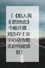 《陷入我们的热恋》今晚开播，刘浩存王安宇心动攻略奔赴纯暧盛夏