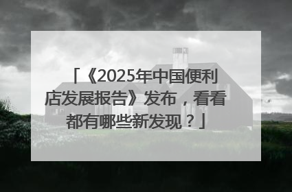 《2025年中国便利店发展报告》发布，看看都有哪些新发现？