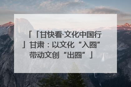 「甘快看·文化中国行」甘肃：以文化“入圈”带动文创“出圈”