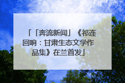 「奔流新闻」《祁连回响：甘肃生态文学作品集》在兰首发