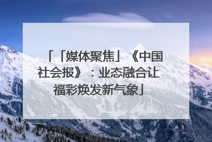 「媒体聚焦」《中国社会报》：业态融合让福彩焕发新气象
