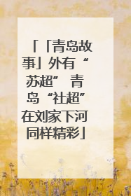 「青岛故事」外有“苏超” 青岛“社超”在刘家下河同样精彩