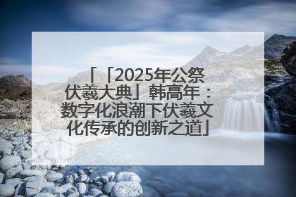 「2025年公祭伏羲大典」韩高年：数字化浪潮下伏羲文化传承的创新之道