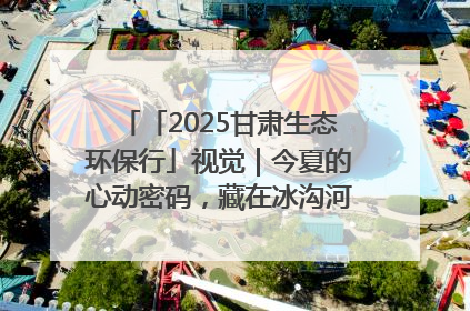 「2025甘肃生态环保行」视觉｜今夏的心动密码，藏在冰沟河的潋滟波光里