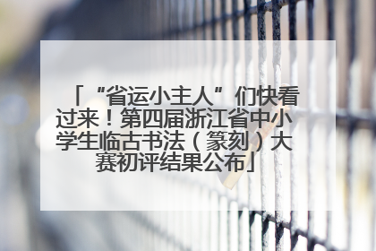“省运小主人”们快看过来！第四届浙江省中小学生临古书法（篆刻）大赛初评结果公布
