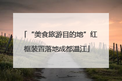 “美食旅游目的地”红框装置落地成都温江