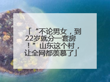 “不论男女，到22岁就分一套房！”山东这个村，让全网都羡慕了