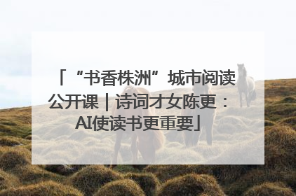 “书香株洲”城市阅读公开课｜诗词才女陈更：AI使读书更重要