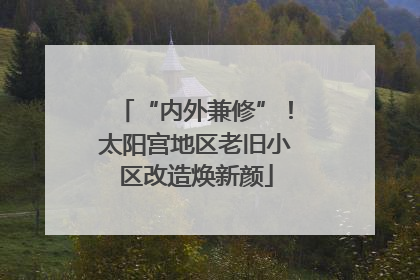 “内外兼修”！太阳宫地区老旧小区改造焕新颜