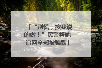 “别慌，按我说的做！”民警帮她追回全部被骗款