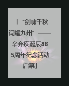 “剑啸千秋 词耀九州”——辛弃疾诞辰885周年纪念活动启幕