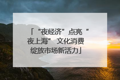 “夜经济”点亮“夜上海” 文化消费绽放市场新活力