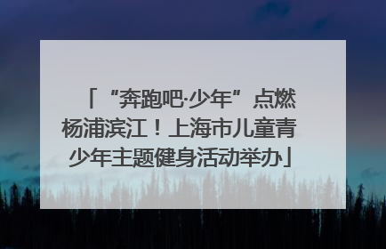 “奔跑吧·少年”点燃杨浦滨江！上海市儿童青少年主题健身活动举办