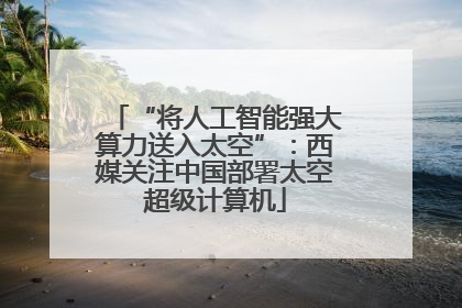 “将人工智能强大算力送入太空”：西媒关注中国部署太空超级计算机