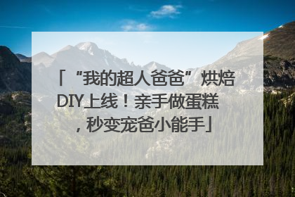 “我的超人爸爸”烘焙DIY上线！亲手做蛋糕，秒变宠爸小能手