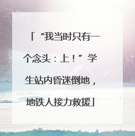 “我当时只有一个念头：上！”学生站内昏迷倒地，地铁人接力救援