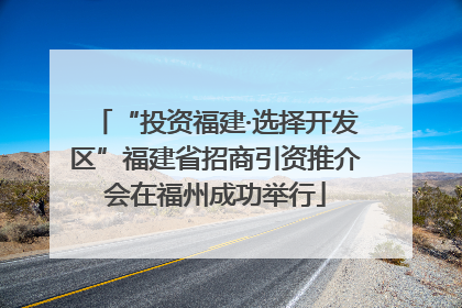 “投资福建·选择开发区”福建省招商引资推介会在福州成功举行