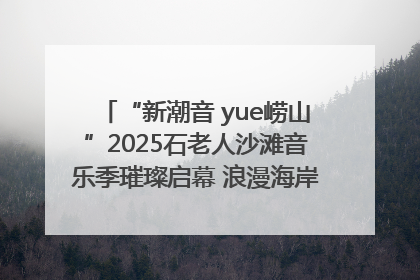 “新潮音 yue崂山”2025石老人沙滩音乐季璀璨启幕 浪漫海岸线奏响夏日狂想曲
