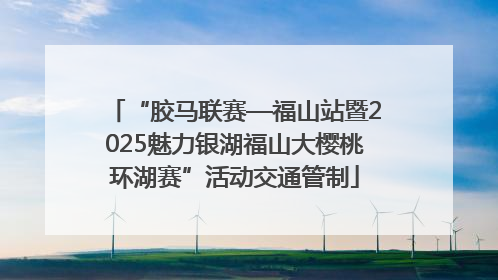“胶马联赛—福山站暨2025魅力银湖福山大樱桃环湖赛”活动交通管制