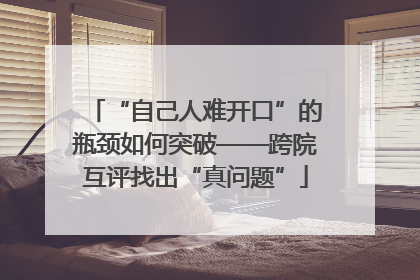 “自己人难开口”的瓶颈如何突破——跨院互评找出“真问题”