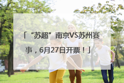 “苏超”南京VS苏州赛事，6月27日开票！