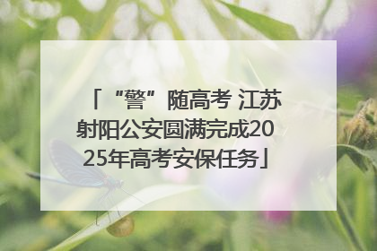 “警”随高考 江苏射阳公安圆满完成2025年高考安保任务