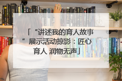 “讲述我的育人故事”展示活动掠影：匠心育人 润物无声