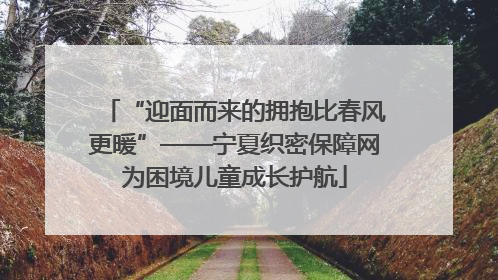 “迎面而来的拥抱比春风更暖”——宁夏织密保障网为困境儿童成长护航