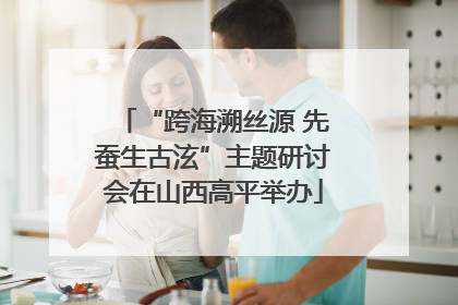 “跨海溯丝源 先蚕生古泫”主题研讨会在山西高平举办