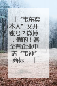 “韦东奕本人”又开账号？微博：假的！甚至有企业申请“韦神”商标……