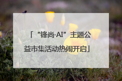 “锋尚·AI”主题公益市集活动热闹开启