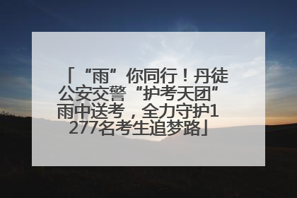 “雨”你同行！丹徒公安交警“护考天团”雨中送考，全力守护1277名考生追梦路