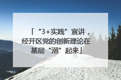 “3+实践”宣讲，经开区党的创新理论在基层“潮”起来
