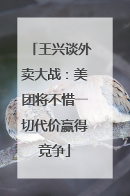 王兴谈外卖大战：美团将不惜一切代价赢得竞争