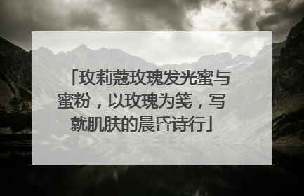 玫莉蔻玫瑰发光蜜与蜜粉，以玫瑰为笺，写就肌肤的晨昏诗行