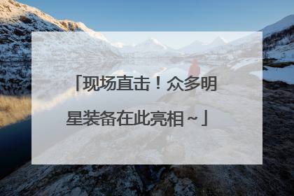 现场直击！众多明星装备在此亮相～
