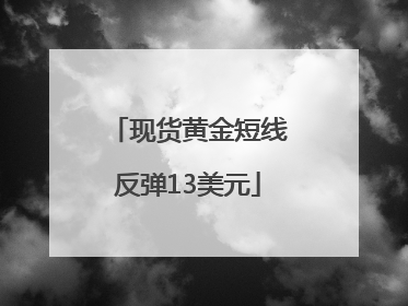 现货黄金短线反弹13美元