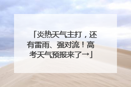 炎热天气主打，还有雷雨、强对流！高考天气预报来了→