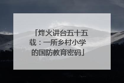烽火讲台五十五载：一所乡村小学的国防教育密码