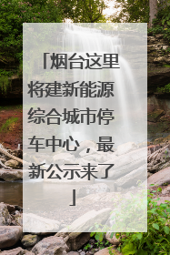 烟台这里将建新能源综合城市停车中心，最新公示来了