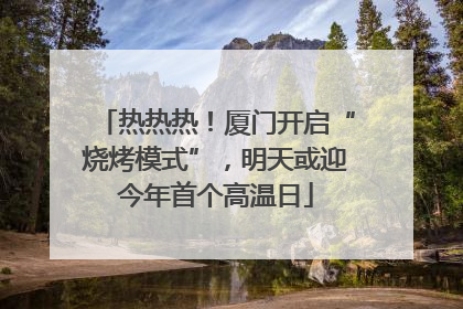 热热热！厦门开启“烧烤模式”，明天或迎今年首个高温日