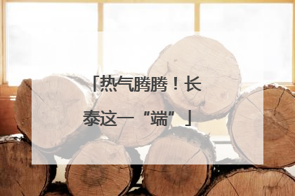 热气腾腾！长泰这一“端”