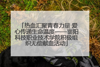 热血汇聚青春力量 爱心传递生命温度——襄阳科技职业技术学院积极组织无偿献血活动