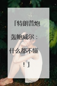 特朗普炮轰鲍威尔：什么都不懂！