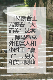 特朗普正式签署“大而美”法案，除马斯克外的富人和小时工“赢了”，穷人和美国财政“输了”