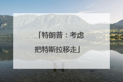 特朗普：考虑把特斯拉移走