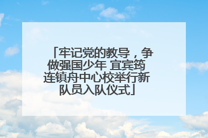 牢记党的教导，争做强国少年 宜宾筠连镇舟中心校举行新队员入队仪式
